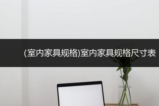 （室内家具规格)室内家具规格尺寸表